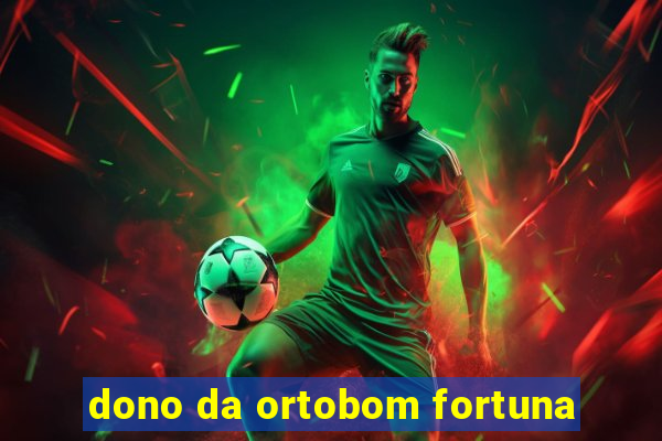 dono da ortobom fortuna